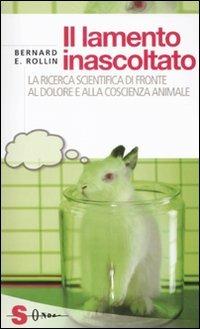 Il lamento inascoltato. La ricerca scientifica di fronte al dolore e alla coscienza animale - Bernard E. Rollin - copertina