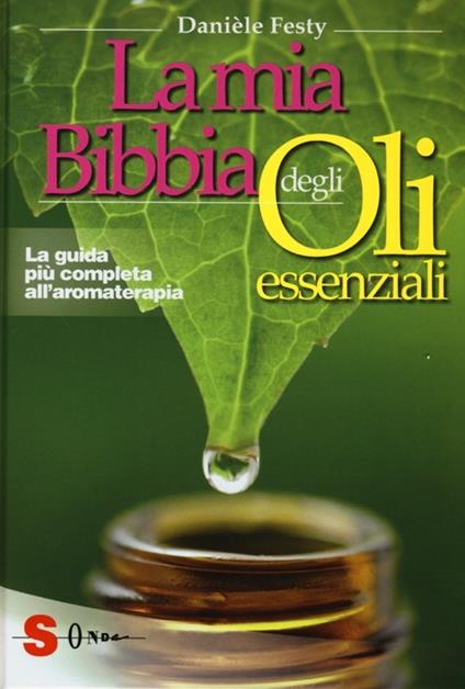 La mia bibbia degli oli essenziali. La guida più completa all'aromaterapia - Danièle Festy - copertina