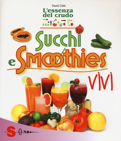 Succhi e smoothies vivi. L'essenza del crudo - David Côtè - copertina