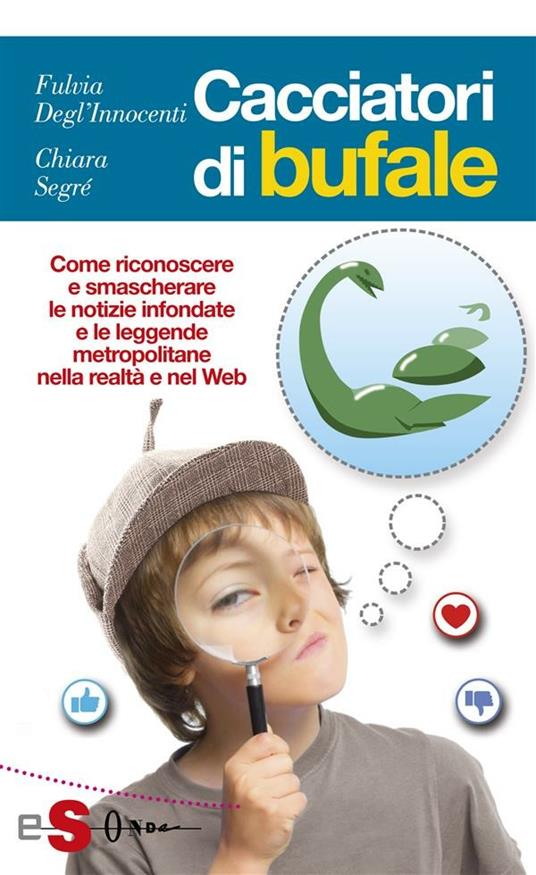 Cacciatori di bufale. Come riconoscere e smascherare le notizie infondate e le leggende metropolitane nella realtà e nel Web - Fulvia Degl'Innocenti,Chiara Valentina Segré - ebook