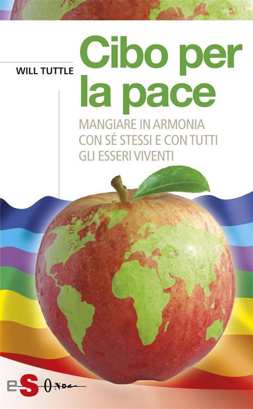 Cibo per la pace. Mangiare in armonia con sé stessi e con tutti gli esseri viventi - Will Tuttle,N. Sali,M. Mariotto - ebook