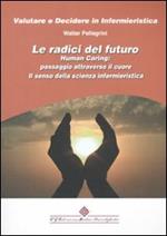 Le radici del futuro. Human caring: passaggio attraverso il cuore. Il senso della scienza infermieristica