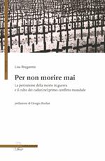 Per non morire mai. La percezione della morte in guerra e il culto dei caduti nel primo conflitto mondiale