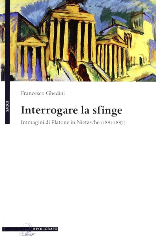 Interrogare la sfinge. Immagini di Platone in Nietzsche (1881-1887) - Francesco Ghedini - copertina