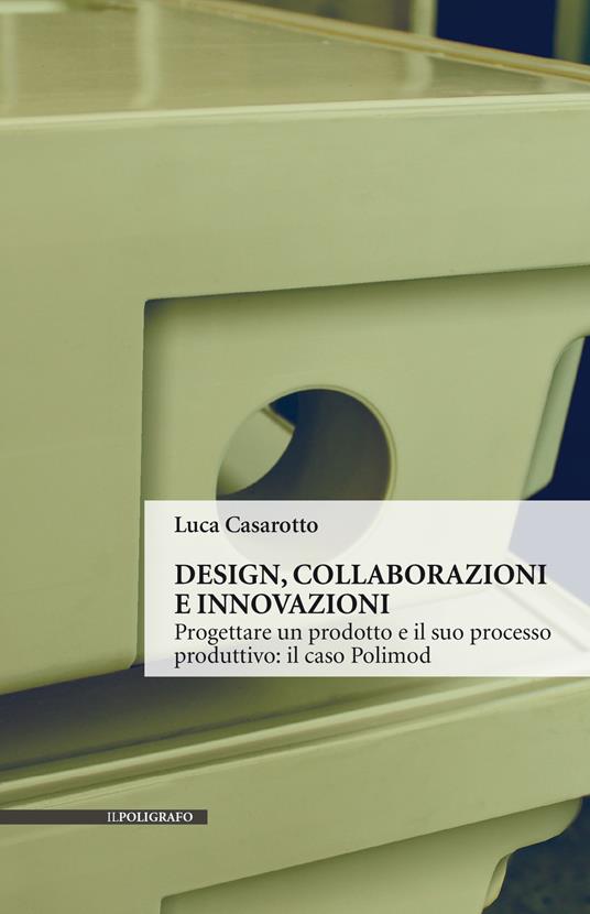 Design, collaborazioni e innovazioni. Progettare un prodotto e il suo processo produttivo: il caso Polimod - Luca Casarotto - copertina