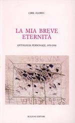 La mia breve eternità 1950-1990. Antologia personale 1950-1990.