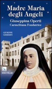 Madre Maria degli Angeli. Giuseppina Operti. Carmelitana fondatrice. Serva di Dio - Giuseppe Ghiberti - copertina