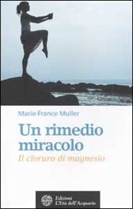 Libro Un rimedio-miracolo. Il cloruro di magnesio Marie-France Muller