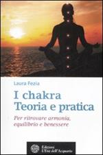 I chakra. Teoria e pratica. Per ritrovare armonia, equilibrio e benessere