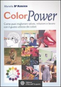 ColorPower. Come puoi migliorare salute, relazioni e lavoro con il giusto utilizzo dei colori - Mariella D'Amico - copertina