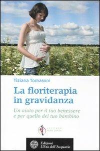 La floriterapia in gravidanza. Un aiuto per il tuo benessere e per quello del tuo bambino - Tiziana Tomasoni - copertina