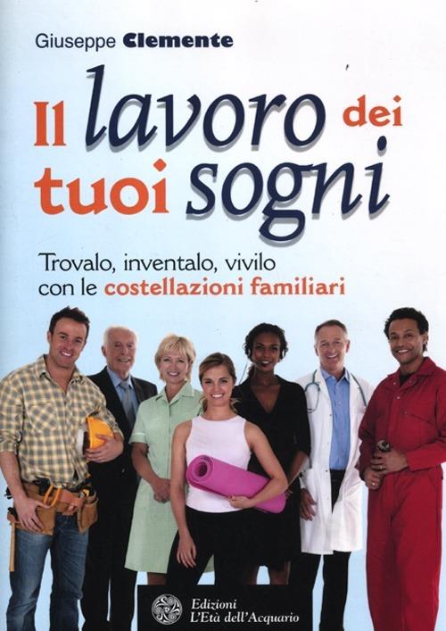 Il lavoro dei tuoi sogni. Trovalo, inventalo, vivilo con le costellazioni familiari - Giuseppe Clemente - copertina