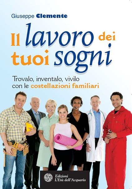 Il lavoro dei tuoi sogni. Trovalo, inventalo, vivilo con le costellazioni familiari - Giuseppe Clemente - ebook