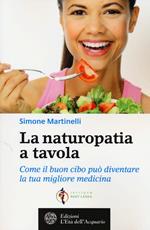 La naturopatia a tavola. Come il buon cibo può diventare la tua migliore medicina