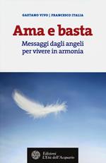 Ama e basta. Messaggi dagli angeli per vivere in armonia