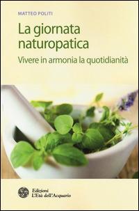 La giornata naturopatica. Vivere in armonia la quotidianità - Matteo Politi - copertina