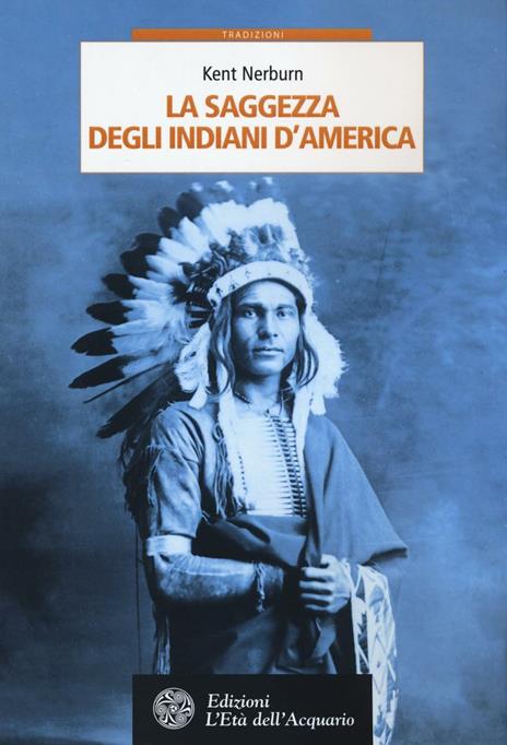 La saggezza degli indiani d'America - Kent Nerburn - Libro - L'Età  dell'Acquario - Tradizioni | Feltrinelli