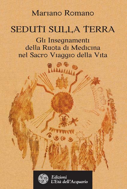 Seduti sulla terra. Gli insegnamenti della Ruota di Medicina nel sacro viaggio della vita - Mariano Romano - ebook