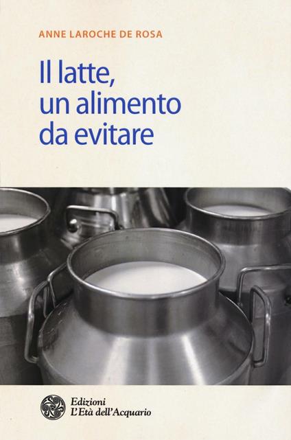 Il latte. Un alimento da evitare - Anne Laroche de Rosa - copertina