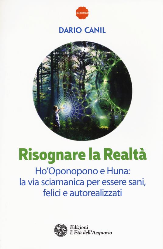 Risognare la realtà. Ho'Oponopono e Huna: la via sciamanica per essere sani, felici e autoreallizzati - Dario Canil - copertina