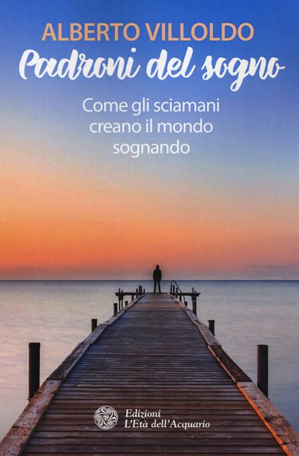 Padroni del sogno. Come gli sciamani creano il mondo sognando - Alberto Villoldo - copertina