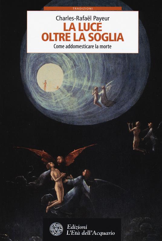 La luce oltre la soglia. Come addomesticare la morte - Charles-Rafaël Payeur - copertina