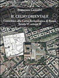 Il Celio orientale. Contributi alla carta archeologica di Roma. Tavola VI settore H. Con carta archeologica. Con CD-ROM - Francesco Consalvi - copertina