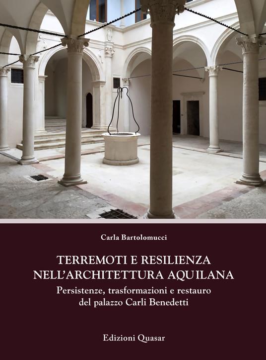 Terremoti e resilienza nell'architettura aquilana. Persistenze, trasformazioni e restauro del palazzo Carli Benedetti - Carla Bartolomucci - copertina