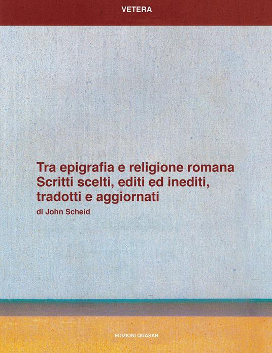 Tra epigrafia e religione romana. Scritti sceelti, editi ed inediti, tradotti e aggiornati - John Scheid - copertina