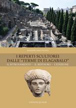 I reperti scultorei dalle «Terme di Elagabalo». Il ritrovamento. Il restauro. Nuova ediz.