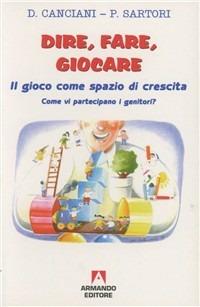 Dire, fare, giocare. Il gioco come spazio di crescita. Come vi partecipano i genitori? - Domenico Canciani,Paola Sartori - copertina