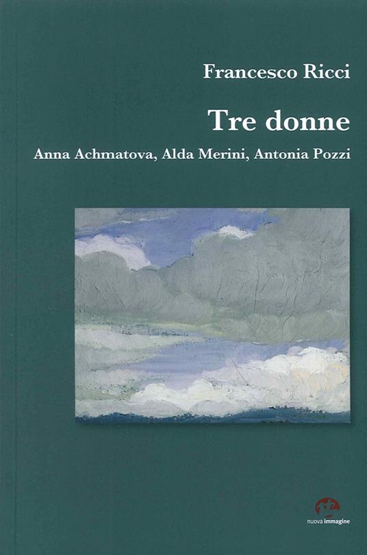 Tre donne. Anna Achmatova, Alda Merini, Antonia Pozzi - Francesco Ricci - copertina