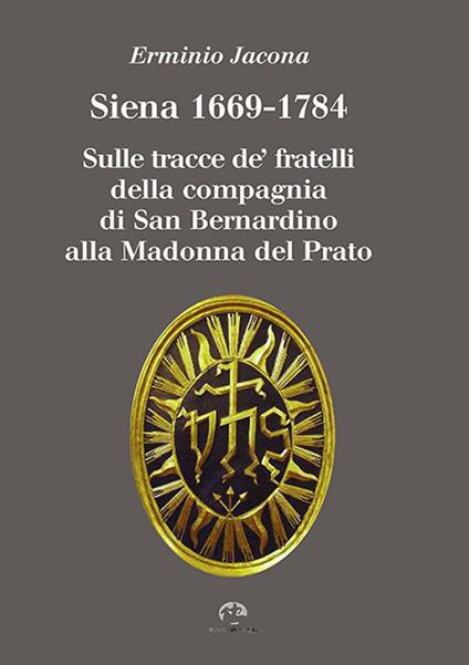 Siena 1669-1784. Sulle tracce de' fratelli della compagnia di San Bernardino alla Madonna al Prato - Erminio Jacona - copertina