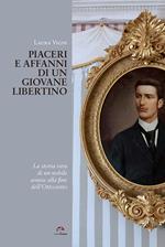 Piaceri e affanni di un giovane libertino. La storia vera di un nobile senese alla fine dell'Ottocento