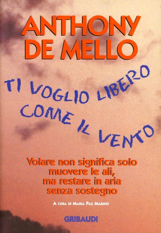 Ti voglio libero come il vento. Volare non significa solo muovere le ali, ma restare in aria senza sostegno - Anthony De Mello - copertina