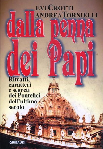 Dalla penna dei papi. Ritratti, caratteri e segreti dei Pontefici dell'ultimo secolo - Andrea Tornielli,Evi Crotti - copertina