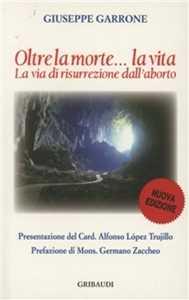 Libro Oltre la morte... la vita. La via di resurrezione dall'aborto Giuseppe Garrone