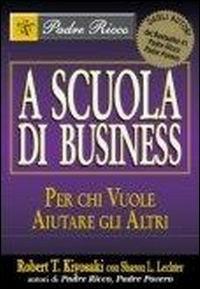 A scuola di business. Per chi vuole aiutare gli altri - Robert T. Kiyosaki,Sharon L. Lechter - copertina