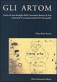 Gli Artom. Storia di una famiglia della comunità ebraica di Asti attraverso le sue generazioni (XVI-XX secolo) - Elena Rossi Artom - copertina