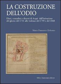 La costruzione dell'odio. Ebrei, contadini e diocesi di Acqui dall'istituzione del ghetto del 1731 alle violenze del 1799 e del 1848 - Marco F. Dolermo - copertina