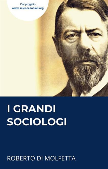 I grandi sociologi. I sociologi più importanti del progetto scientifico online sulle scienze sociali - Roberto Di Molfetta - ebook