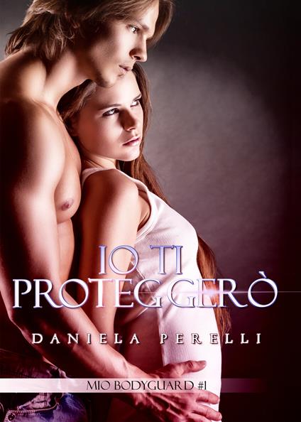 Io ti proteggerò. Mio bodyguard. Vol. 1 - Daniela Perelli - copertina