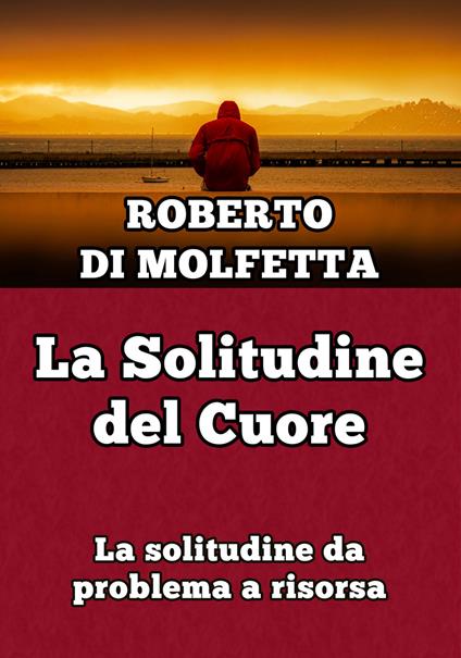 La solitudine del cuore. La solitudine da problema a risorsa - Roberto Di Molfetta - copertina