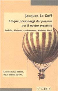 Cinque personaggi del passato per il nostro presente. Buddha, Abelardo, san Francesco, Michelet, Bloch - Jacques Le Goff - copertina