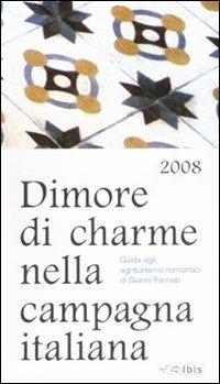 Dimore di charme nella campagna italiana 2008. Guida agli agriturismo romantici - Gianni Farneti - copertina