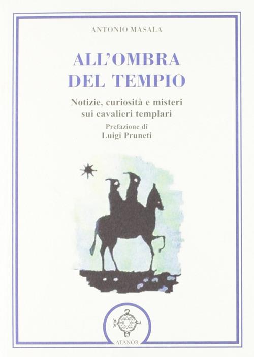 All'ombra del tempio. Notizie, curiosità e misteri sui cavalieri templari - Antonio Masala - copertina