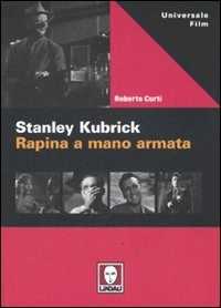 Libro Stanley Kubric. Rapina a mano armata. Ediz. illustrata Roberto Curti