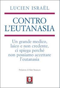 Contro l'eutanasia. Un grande medico, laico e non credente, ci spiega perché non possiamo accettare l'eutanasia - Lucien Israël - copertina