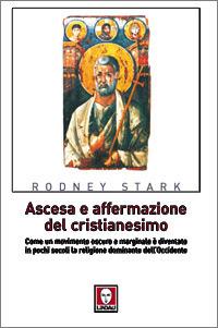 Ascesa e affermazione del Cristianesimo. Come un movimento oscuro e marginale è diventato in pochi secoli la religione dominante dell'Occidente - Rodney Stark - copertina