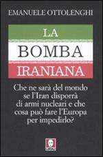 La bomba iraniana. Che ne sarà del mondo se l'Iran disporrà di armi nucleari e che cosa può fare l'Europa per impedirlo?